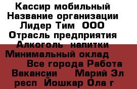 Кассир мобильный › Название организации ­ Лидер Тим, ООО › Отрасль предприятия ­ Алкоголь, напитки › Минимальный оклад ­ 40 000 - Все города Работа » Вакансии   . Марий Эл респ.,Йошкар-Ола г.